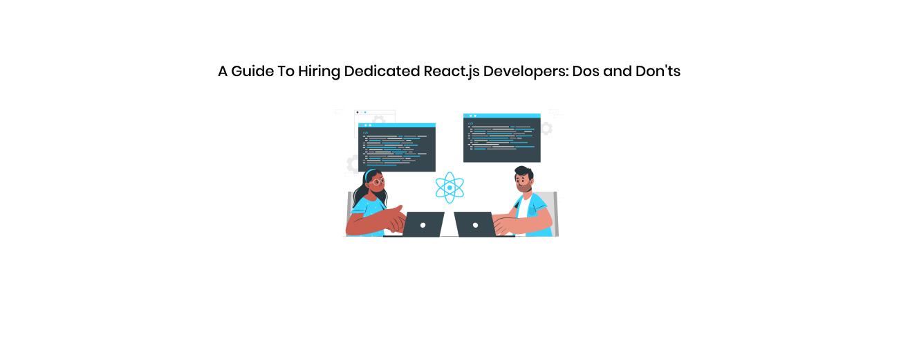 A Comprehensive Guide to Hiring Dedicated React JS Developers: The Essential Dos and Don'ts