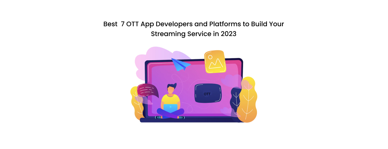 The Best 7 OTT App Developers and Platforms to Build Your World-Class Streaming Service