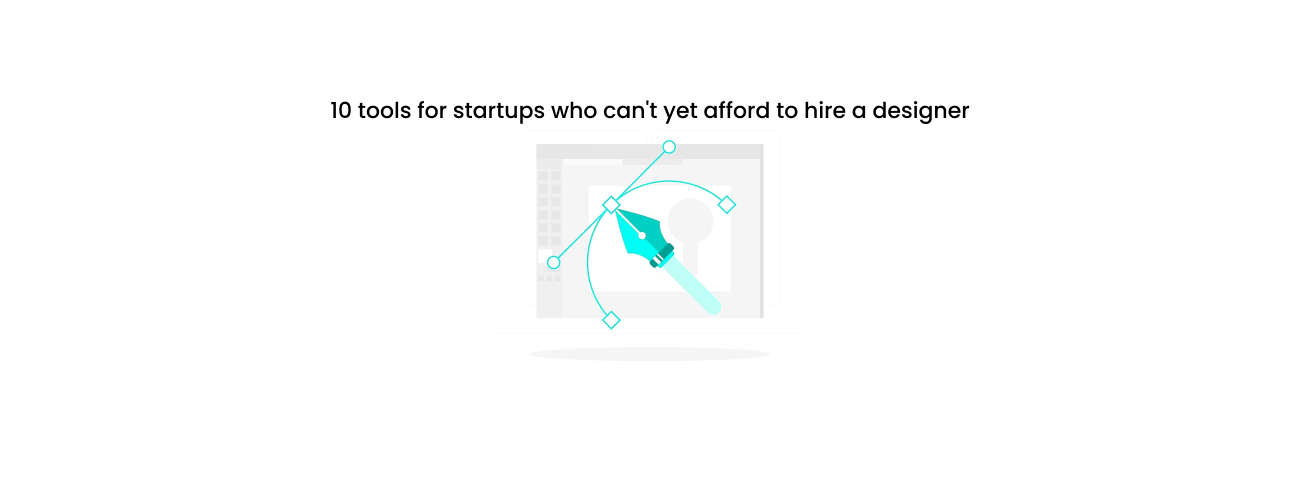 The Best Design Tools for Startups Who Can't Yet Afford to Hire a Designer