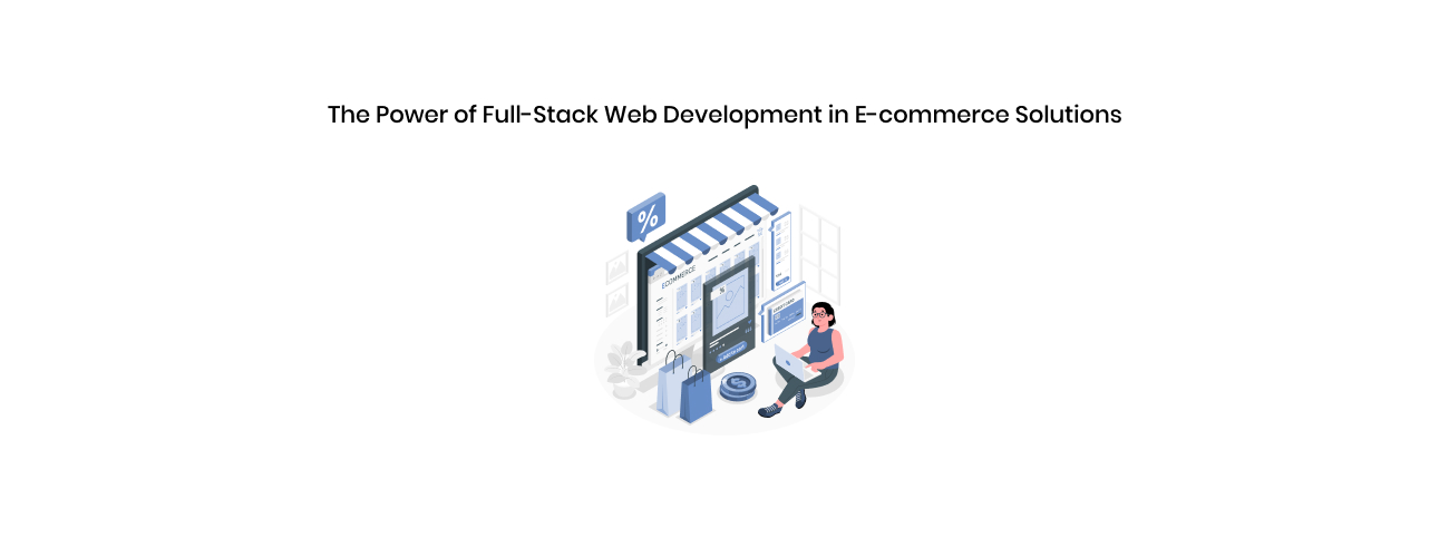 Full Stack Web Development in E-commerce Solutions: A Strategic Blueprint for Scalability and Growth