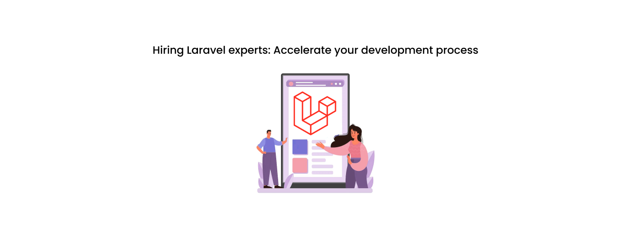 Hiring Laravel Experts: The Strategic Imperative to Accelerate Your Development Process and Reduce Time-to-Market