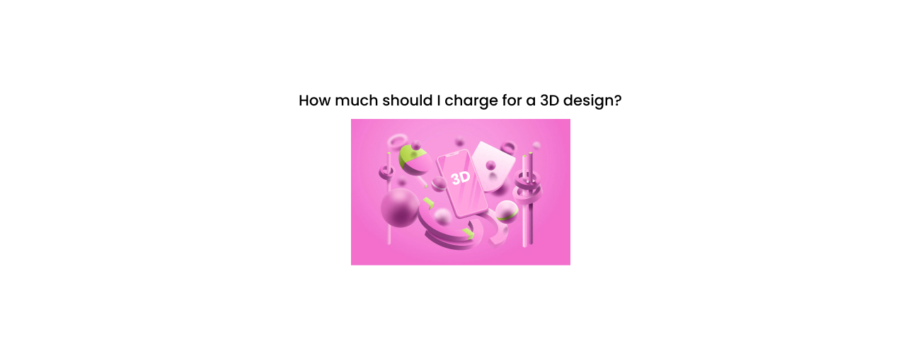 How Much Should I Charge for a 3D Design? A Definitive Pricing Guide for Buyers