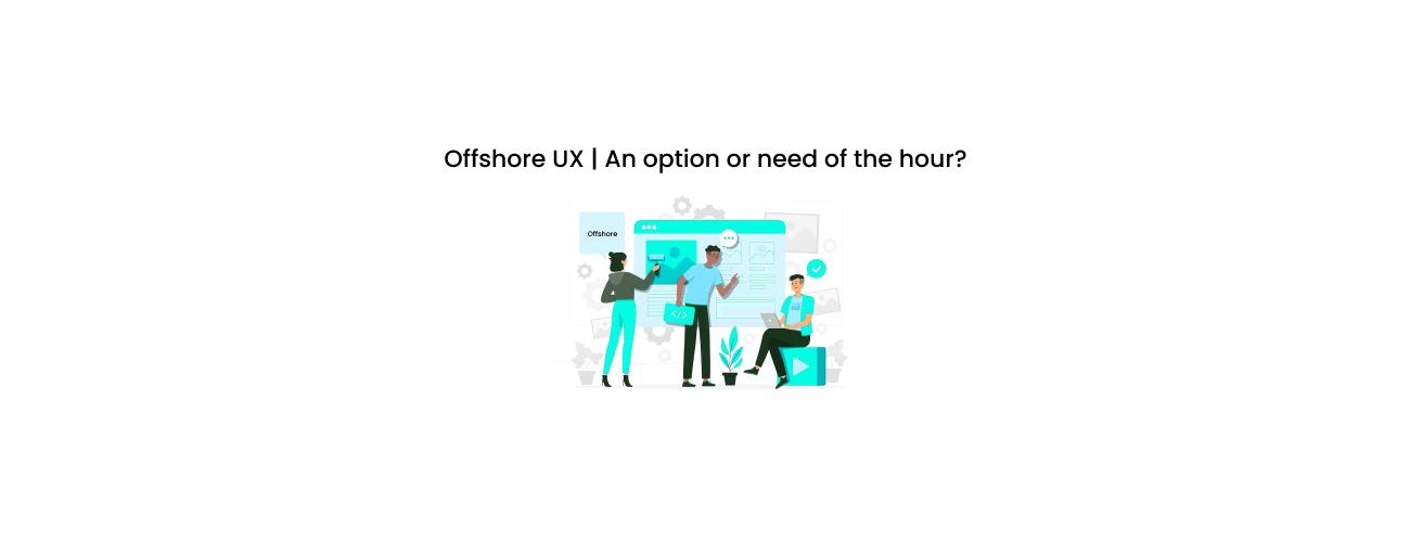 Offshore UX: Is It a Strategic Option or the Undeniable Need of the Hour for Digital Product Engineering?