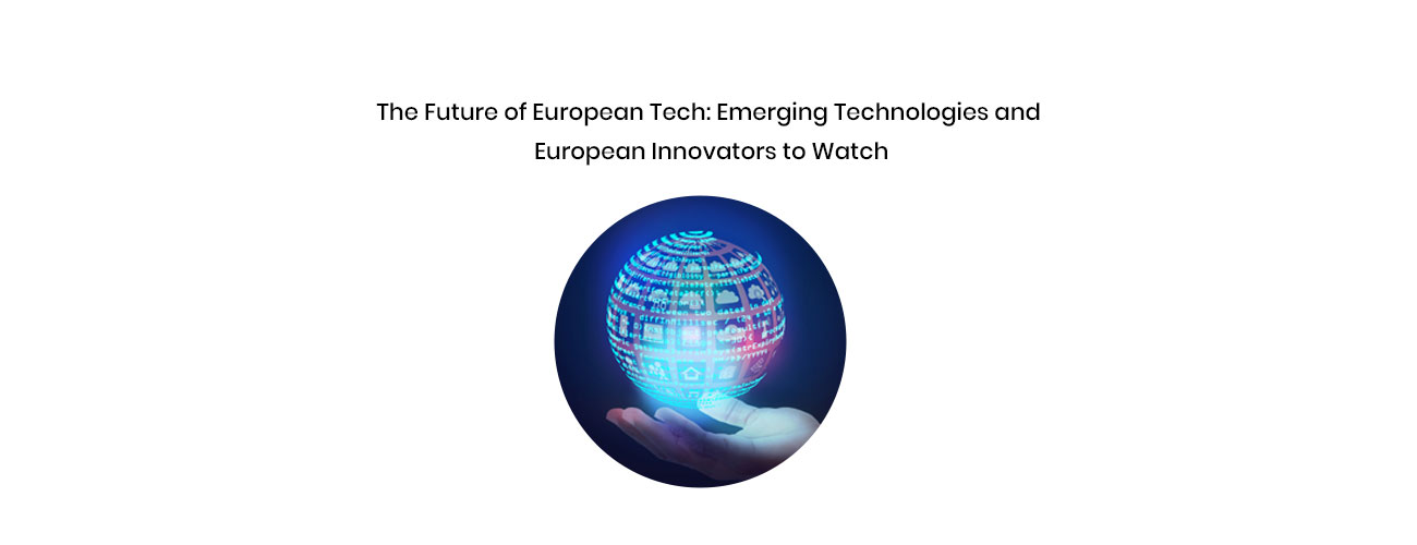 The Future of European Tech: Emerging Technologies, Deep Tech, and Innovators to Watch