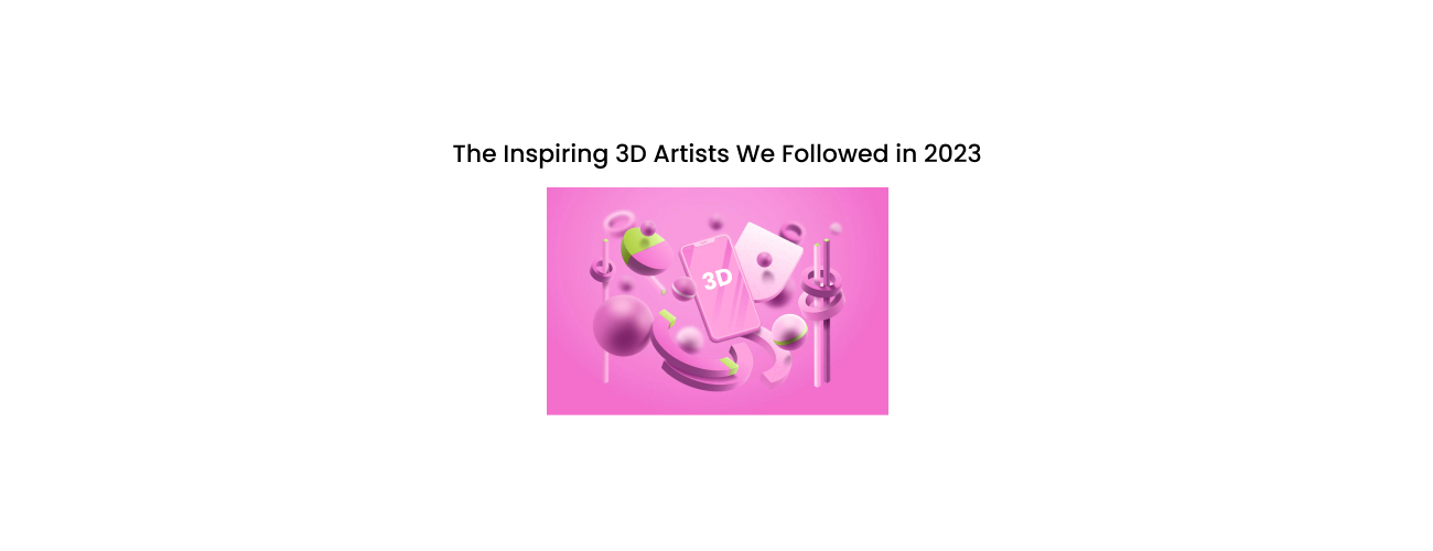 The Inspiring 3D Artists We Followed: Masters of Digital Craftsmanship and Future-Ready Skills