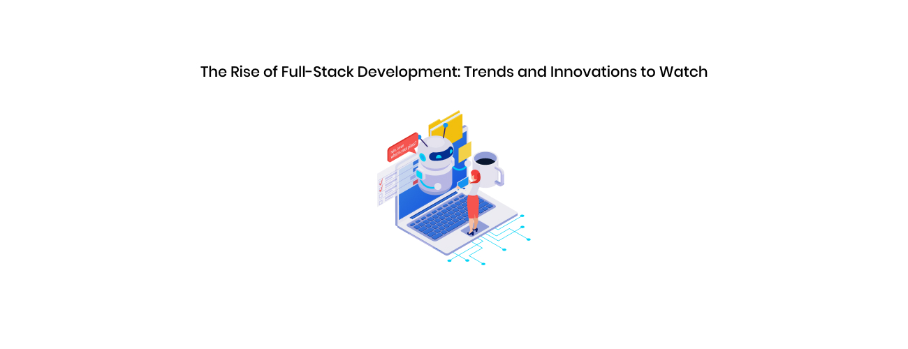 The Rise of Full Stack Development: Essential Trends and Innovations to Watch