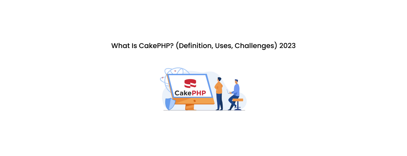 What is CakePHP? Definition, Core Uses, and Navigating Modern Development Challenges