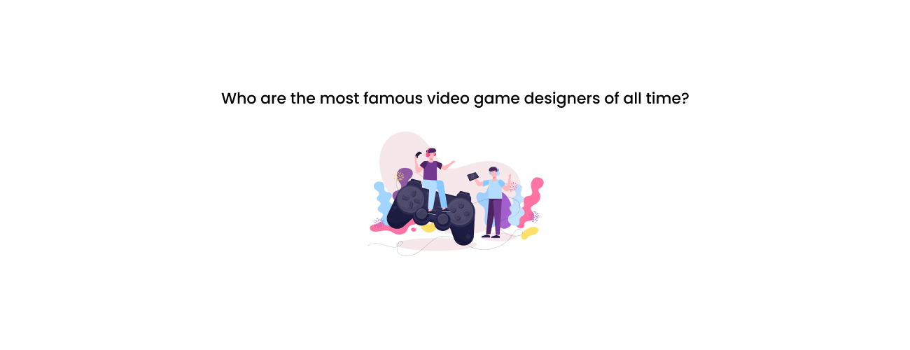 The Architects of Play: Who Are the Most Famous Video Game Designers of All Time?